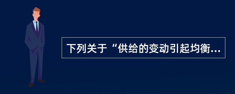 下列关于“供给的变动引起均衡价格和均衡数量变动”的说法中正确的是()。