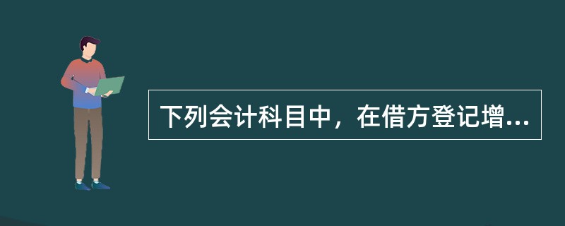 下列会计科目中，在借方登记增加额的是()。