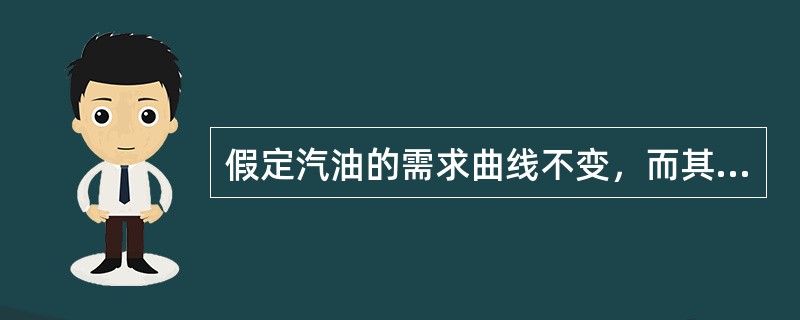 假定汽油的需求曲线不变，而其供给曲线向左移动，则汽油的（　　）。