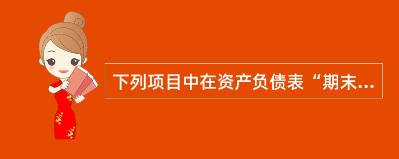 下列项目中在资产负债表“期末余额”不是直接根据总账科目余额填列的是()。