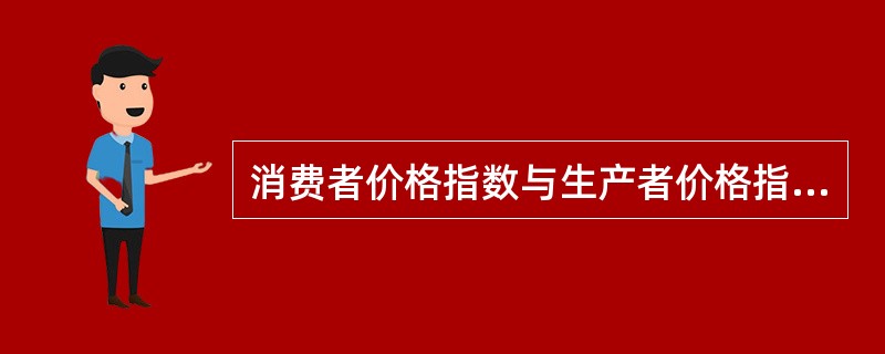 消费者价格指数与生产者价格指数不同是因为它们（　　）。