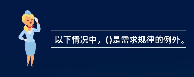 以下情况中，()是需求规律的例外。