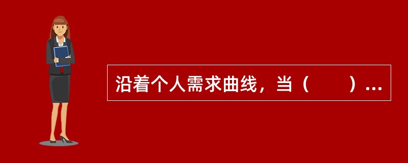 沿着个人需求曲线，当（　　）时，需求量增加。