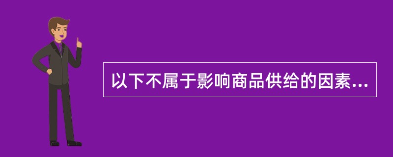 以下不属于影响商品供给的因素的是()。