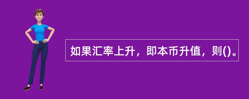 如果汇率上升，即本币升值，则()。