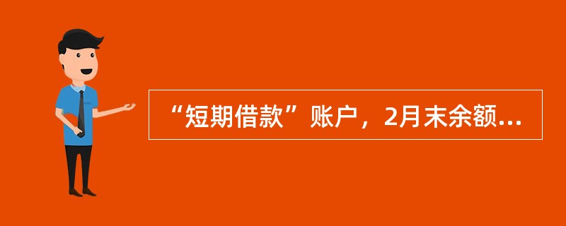 “短期借款”账户，2月末余额为300000元，2月份借方发生额为160000元，贷方发生额为140000元，则该账户2月月初余额为280000元。