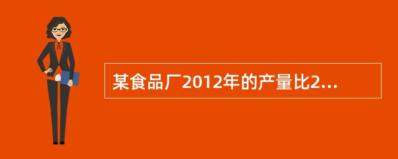 某食品厂2012年的产量比2011年增长了15%，总成本增长了13.5%，则该厂2012年产品单位成本（　　）。