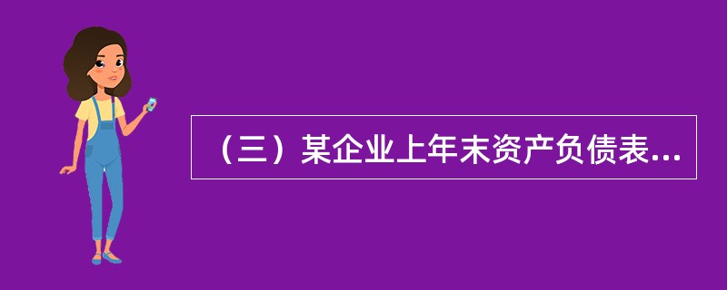 （三）某企业上年末资产负债表部分项目的余额如下：<o:p></o:p></p><p class="MsoNormal ">货币资金4