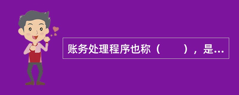 账务处理程序也称（　　），是指会计核算工作中，会计凭证，会计账簿，财务报表与记账程序和方法相互结合的方式