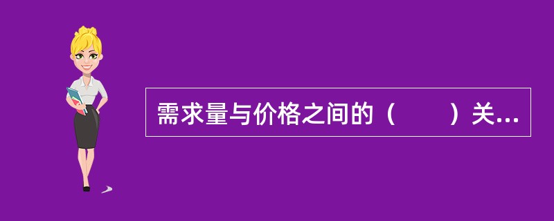 需求量与价格之间的（　　）关系被称之为需求法则或需求定律。