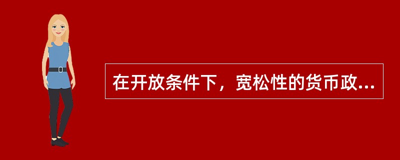 在开放条件下，宽松性的货币政策将导致（　　）。