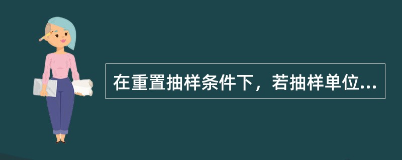 在重置抽样条件下，若抽样单位数是原来的16/9，其他条件不变，则抽样平均误差将（　　）。