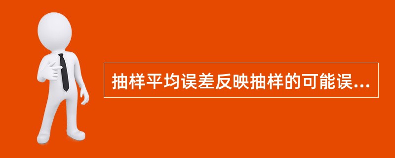 抽样平均误差反映抽样的可能误差范围，实际上每次的抽样误差可能大于抽样平均误差，也可能小于抽样平均误差。