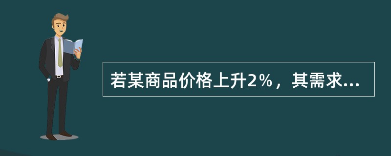 若某商品价格上升2％，其需求量下降10％，则该商品需求价格弹性是（）。