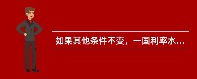 如果其他条件不变，一国利率水平由3%降至2%，则会导致该国国民收入降低。（　　）