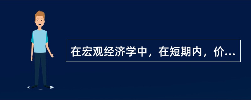 在宏观经济学中，在短期内，价格不会发生变动。（）