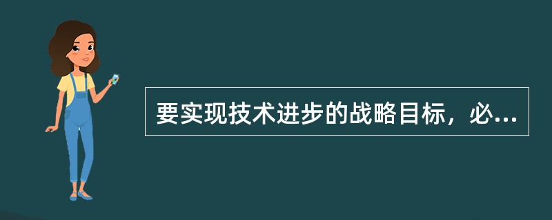 要实现技术进步的战略目标，必须把（）放在优先发展的战略地位。