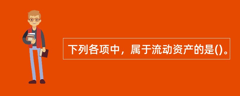 下列各项中，属于流动资产的是()。