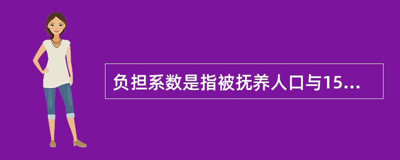 负担系数是指被抚养人口与15-64岁人口的比例。