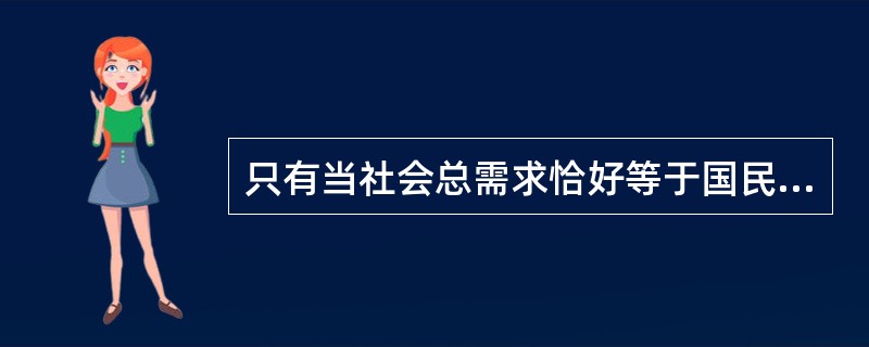 只有当社会总需求恰好等于国民收入时，国民收入才处于均衡状态。（　　）