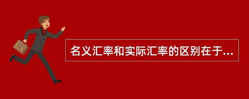 名义汇率和实际汇率的区别在于，前者是未考虑两国价格因素的汇率，后者是用同一种货币来度量的国内价格水平与国外价格水平的比率。（　　）[2005年真题]