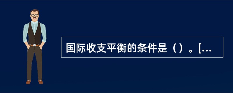 国际收支平衡的条件是（）。[2006年真题]