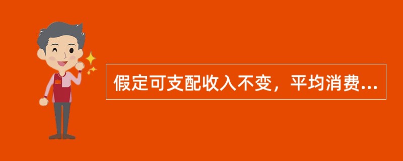 假定可支配收入不变，平均消费倾向越大，消费支出就越大。（）