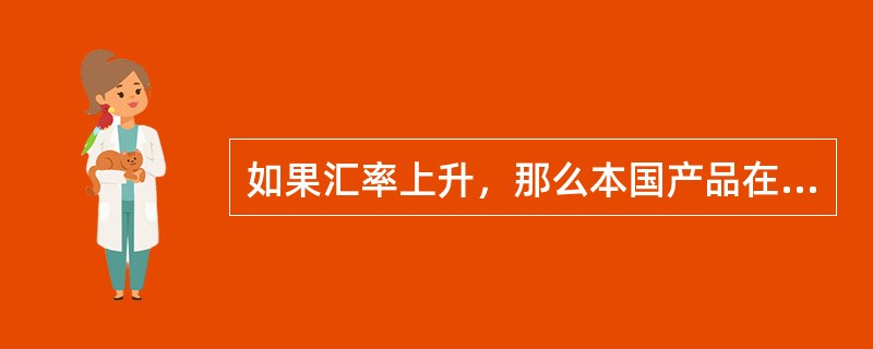 如果汇率上升，那么本国产品在世界市场上的价格就会下降，而外国产品在本国市场的价格则会上升。（）[2007年真题]