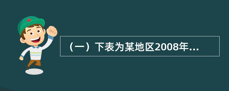 （一）下表为某地区2008年的人口数。<o:p></o:p></p><p class="MsoNormal "><!--[if