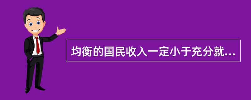均衡的国民收入一定小于充分就业的国民收入。（）