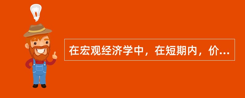 在宏观经济学中，在短期内，价格不会发生变动。（　　）