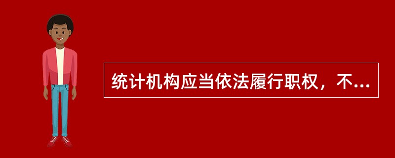 统计机构应当依法履行职权，不能放弃、不能越权和滥用职权。