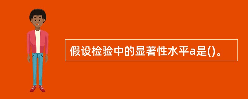 假设检验中的显著性水平a是()。