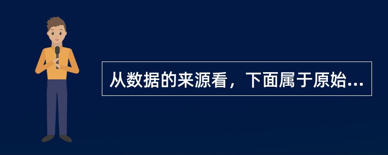 从数据的来源看，下面属于原始数据的是（）。[2016年、2010年中级真题]