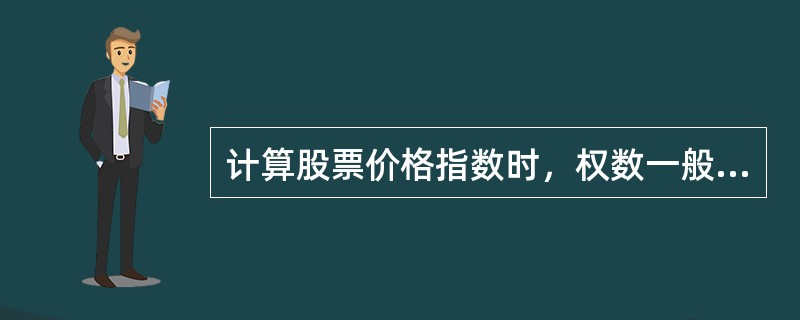 计算股票价格指数时，权数一般取股票的发行量，且必须以全部股票为计算对象。()