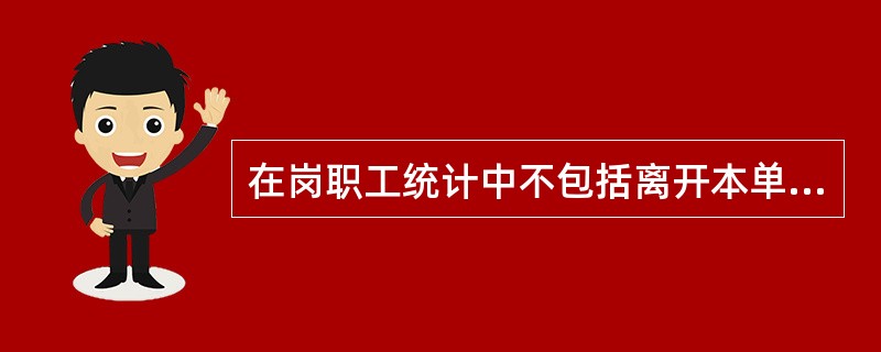 在岗职工统计中不包括离开本单位仍保留劳动关系的职工。（　　）