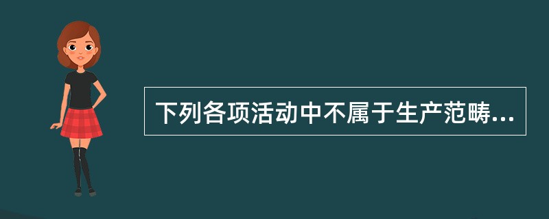 下列各项活动中不属于生产范畴的有（　　）。