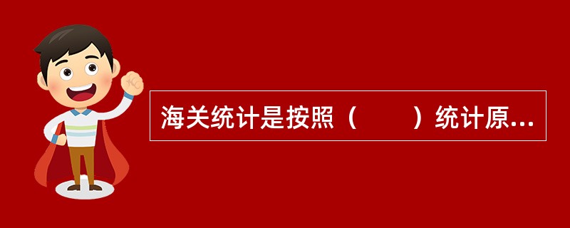 海关统计是按照（　　）统计原则进行统计。[2017年中级真题]