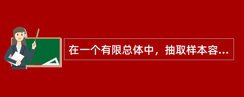 在一个有限总体中，抽取样本容量为n的样本，其可能抽取的样本个数取决于()。