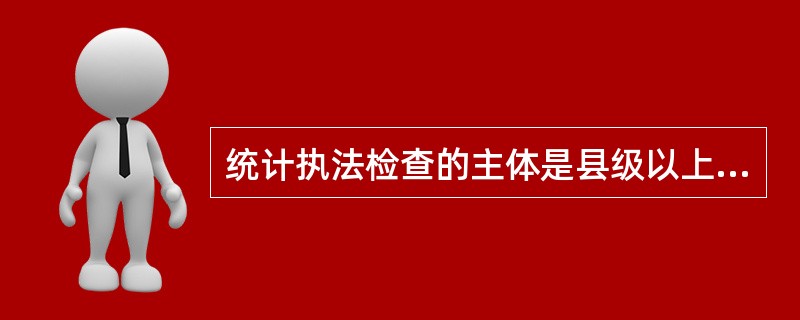 统计执法检查的主体是县级以上各级人民政府法制工作机构。()