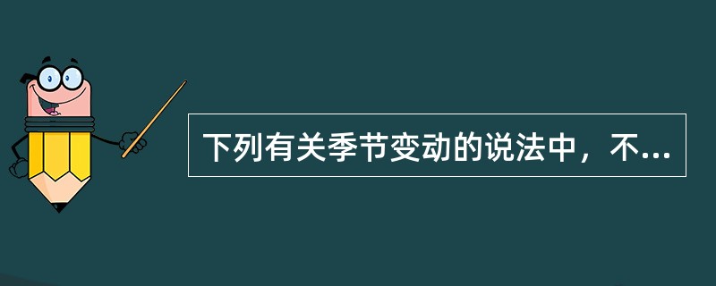 下列有关季节变动的说法中，不正确的是()。