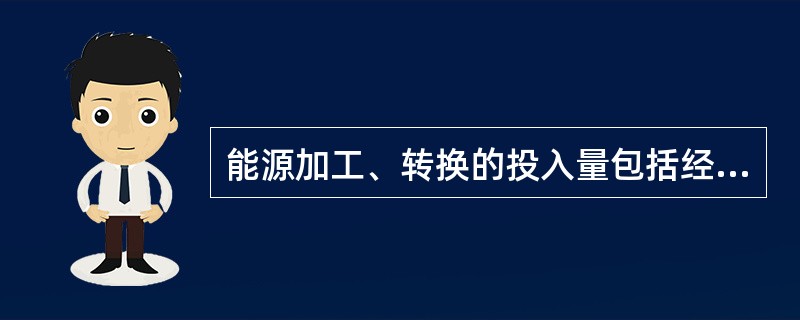 能源加工、转换的投入量包括经营和管理用能。（　　）