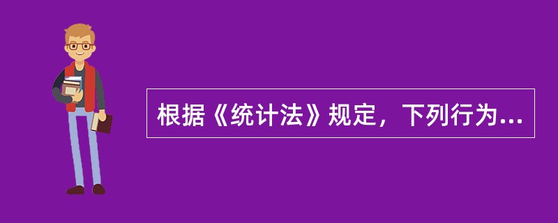 根据《统计法》规定，下列行为下属于统计违法行为的有()。