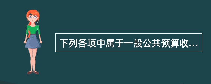 下列各项中属于一般公共预算收入范围的是（　　）。[2014年中级真题]