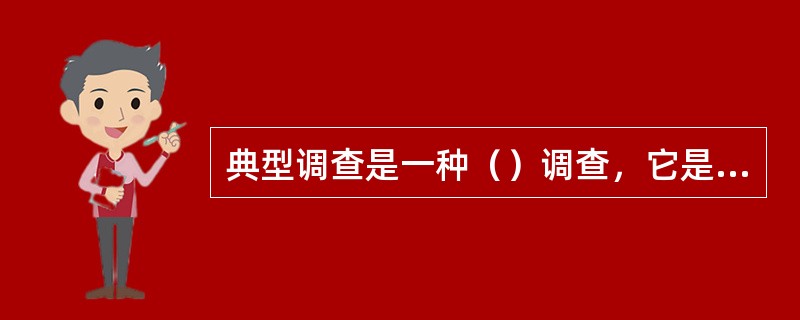 典型调查是一种（）调查，它是从众多的调查研究对象中，有意识地选择若干个具有代表性的典型单位进行深入.周密.系统地调查研究。