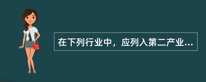 在下列行业中，应列入第二产业的是（　　）。