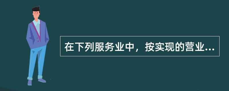 在下列服务业中，按实现的营业收入来计算算总产出的行业有（　　）。