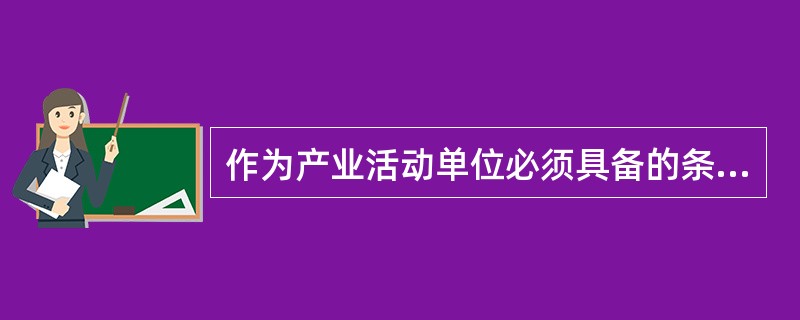 作为产业活动单位必须具备的条件是（　　）。