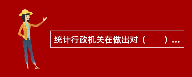 统计行政机关在做出对（　　）的行政处罚决定前，应当告知当事人有要求举行听证的权利。