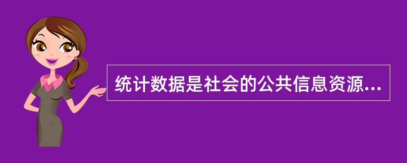 统计数据是社会的公共信息资源，应当及时地公布，提供给全社会的统计信息使用者。（　　）正确错误